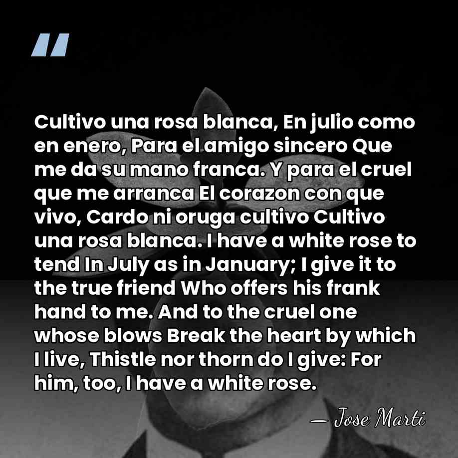 Cultivo una rosa blanca, En julio como en enero, Para el amigo&hellip; - Jose Marti