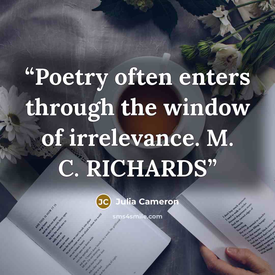 “Poetry often enters through the window of irrelevance. M. C. RICHARDS” quote by Julia Cameron