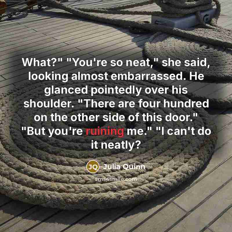 “What?" "You're so neat," she said, looking almost embarrassed. He…” quote by Julia Quinn