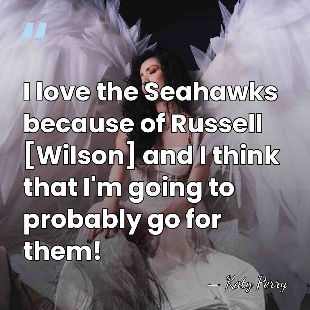 I love the Seahawks because of Russell [Wilson] and I think that&hellip; - Katy Perry