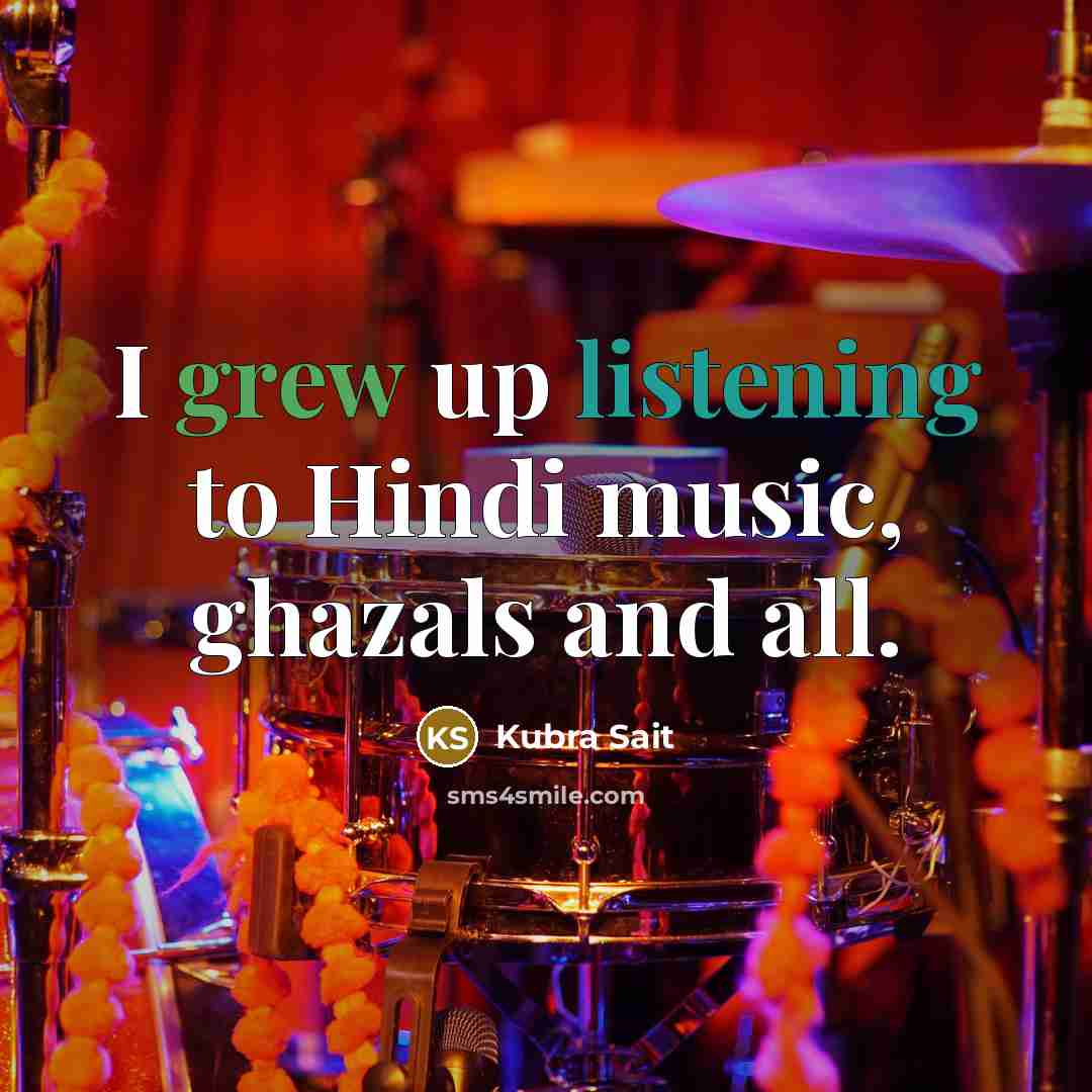 “I grew up listening to Hindi music, ghazals and all.…” quote by Kubra Sait