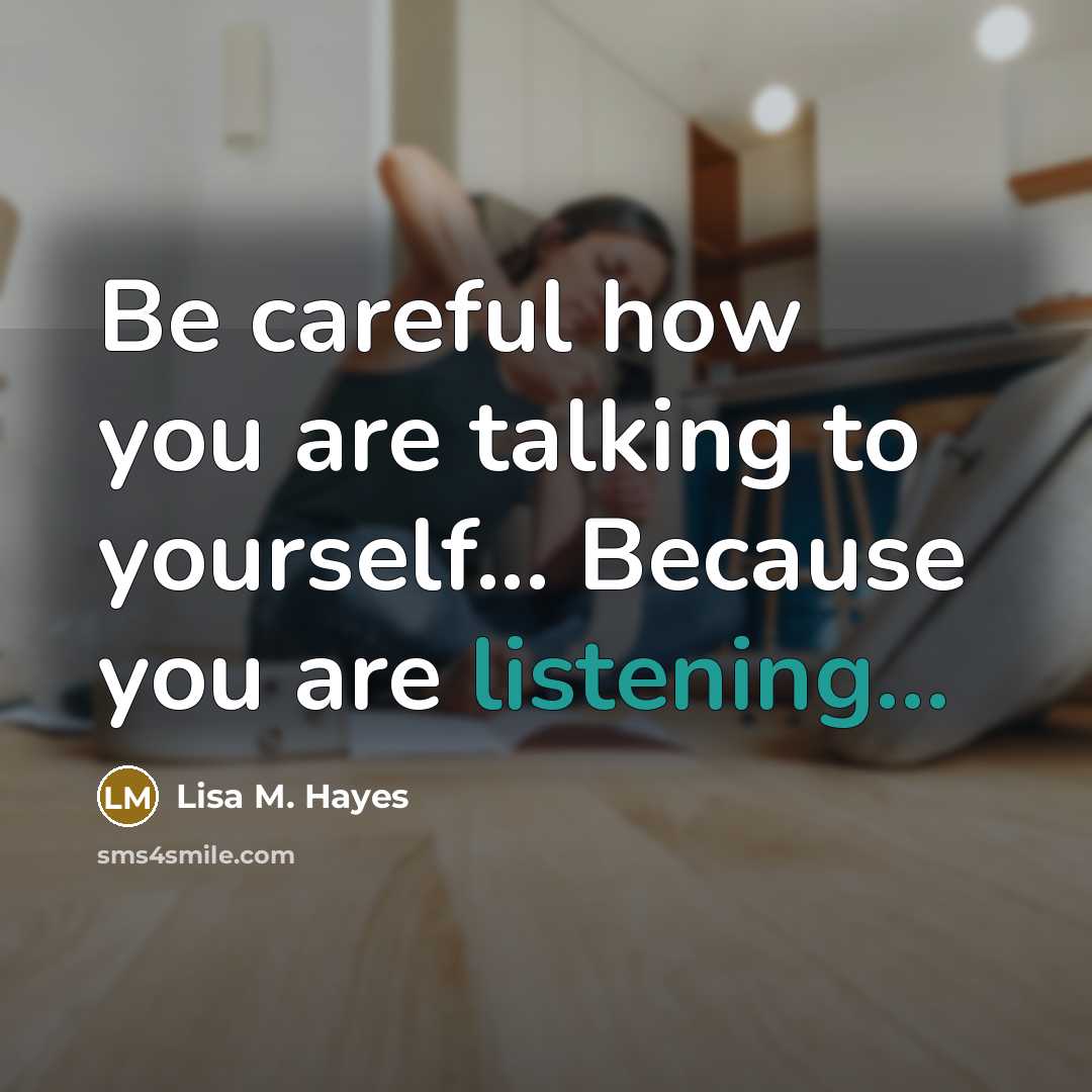 “Be careful how you are talking to yourself... Because you are listening...” quote by Lisa M. Hayes
