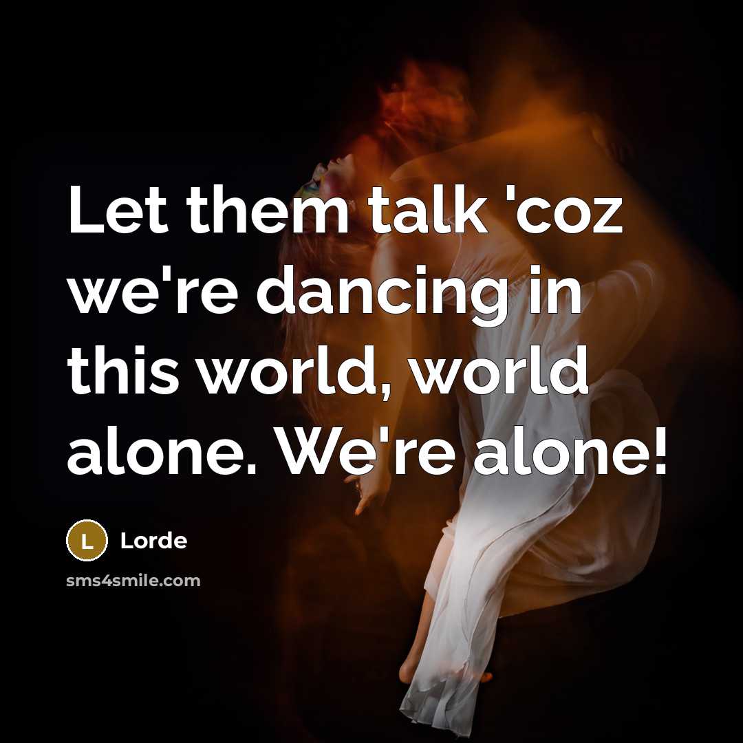 “Let them talk 'coz we're dancing in this world, world…” quote by Lorde