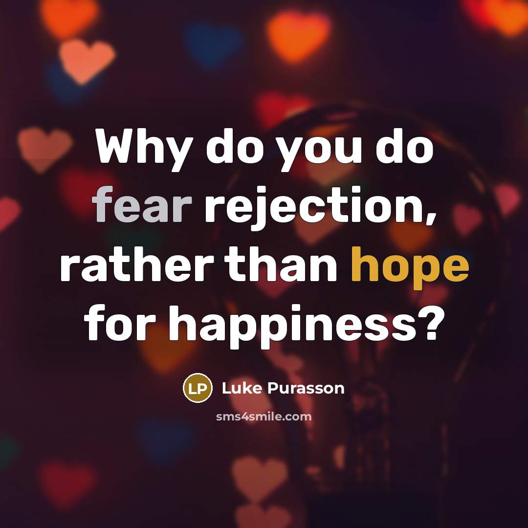 “Why do you do fear rejection, rather than hope for happiness?” quote by Luke Purasson