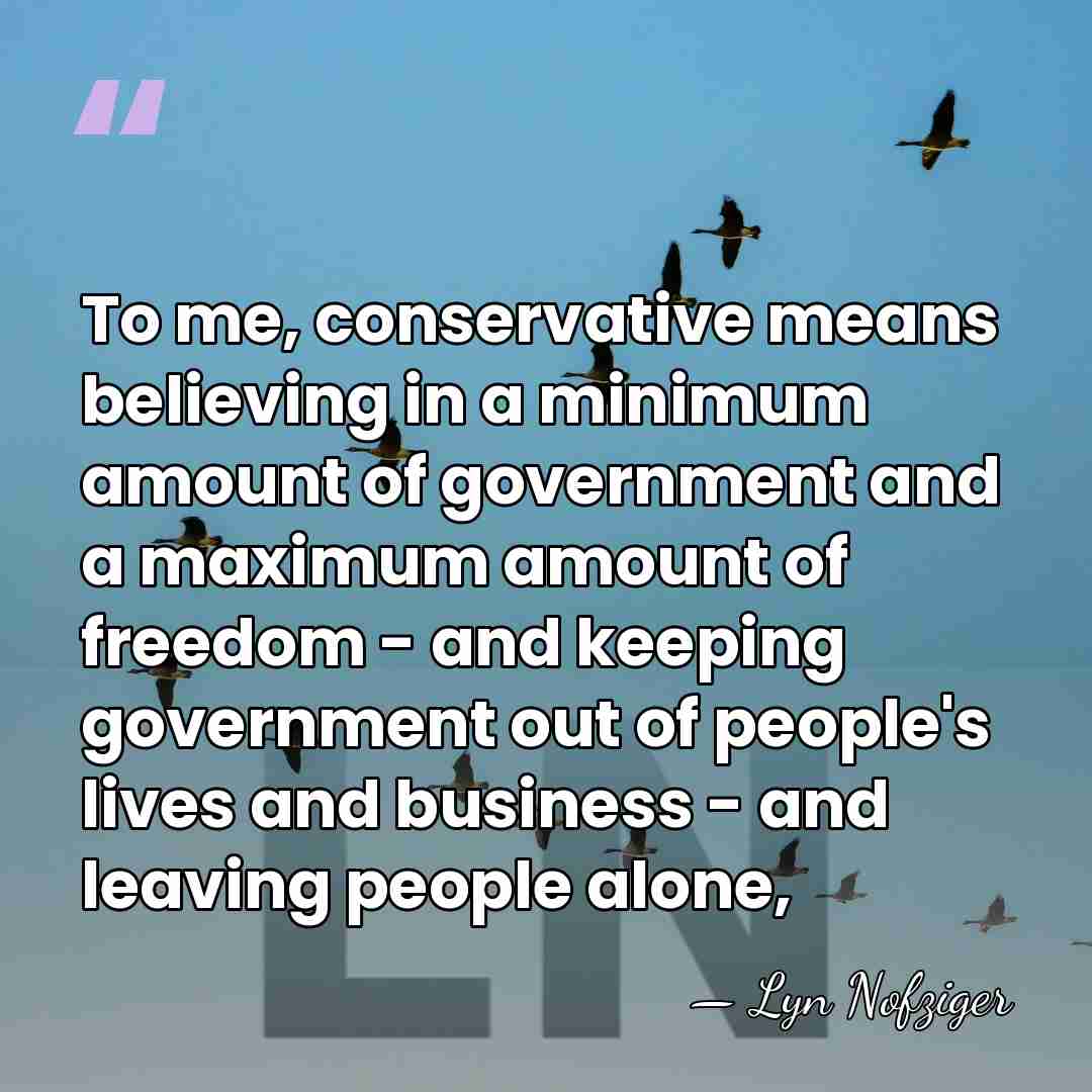 To me, conservative means believing in a minimum amount of government and&hellip; - Lyn Nofziger