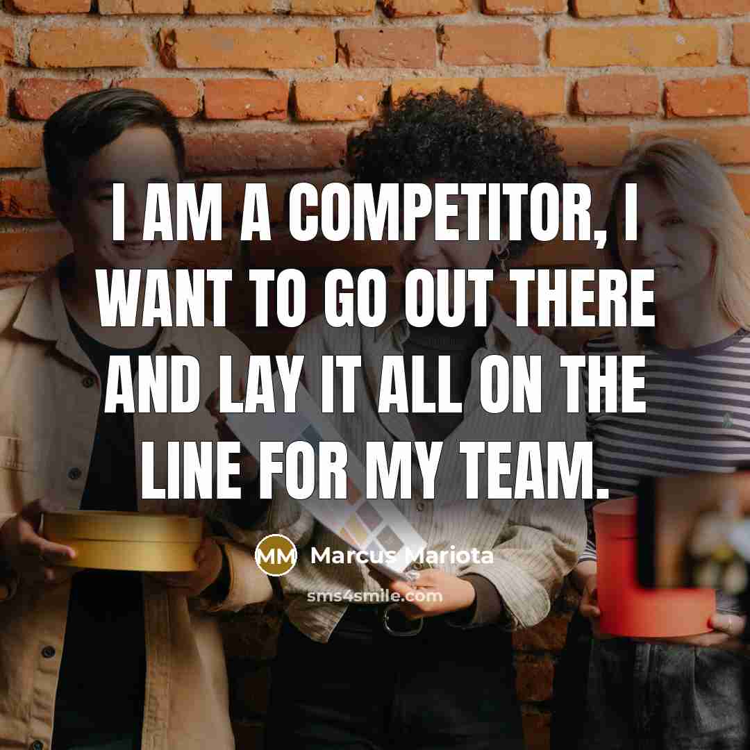 “I am a competitor, I want to go out there and lay it all on the line for my team.” quote by Marcus Mariota