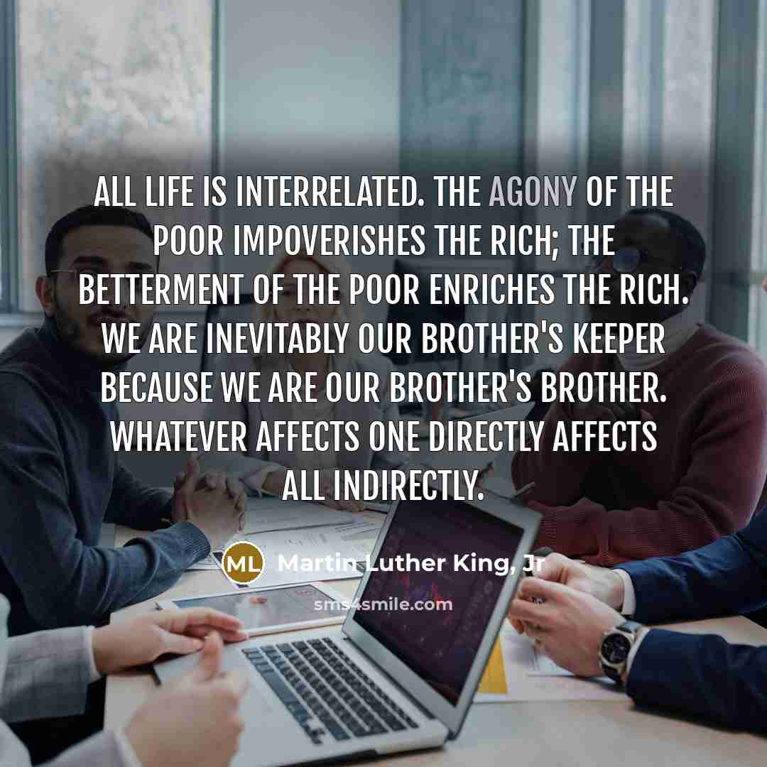 “All life is interrelated. The agony of the poor impoverishes…” quote by Martin Luther King, Jr