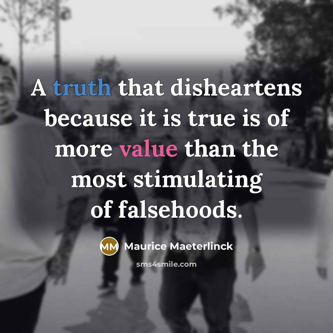 “A truth that disheartens because it is true is of more value than the most stimulating of falsehoods.” quote by Maurice Maeterlinck