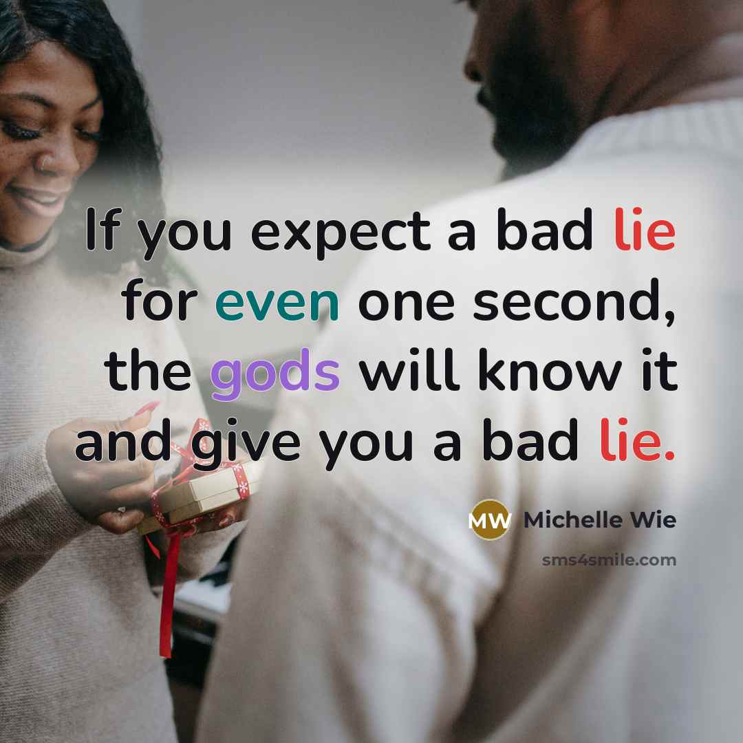 “If you expect a bad lie for even one second, the gods will know it and give you a bad lie.” quote by Michelle Wie
