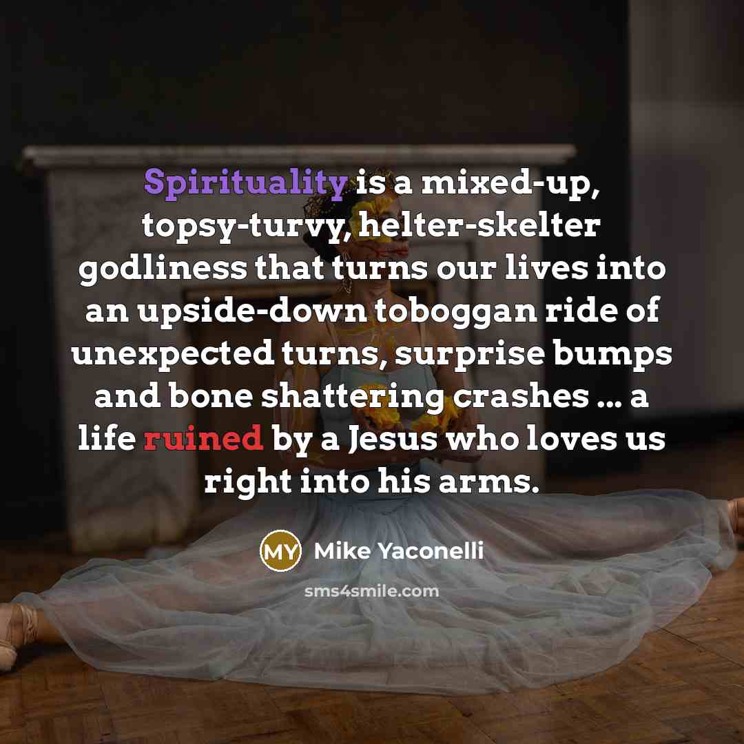 “Spirituality is a mixed-up, topsy-turvy, helter-skelter godliness that turns our…” quote by Mike Yaconelli