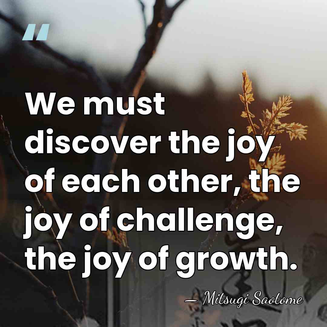 We must discover the joy of each other, the joy of challenge,&hellip; - Mitsugi Saotome