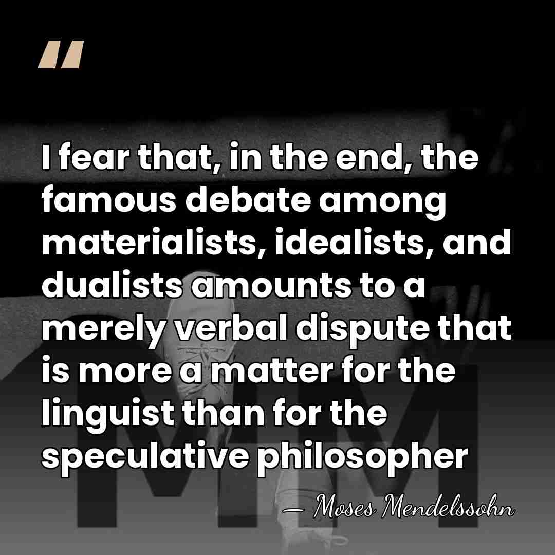 I fear that, in the end, the famous debate among materialists, idealists,&hellip; - Moses Mendelssohn