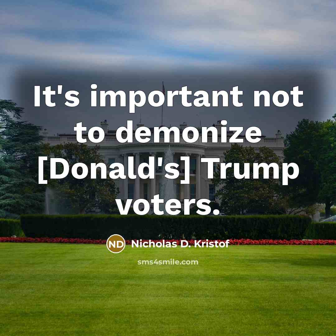 “It's important not to demonize [Donald's] Trump voters.…” quote by Nicholas D. Kristof