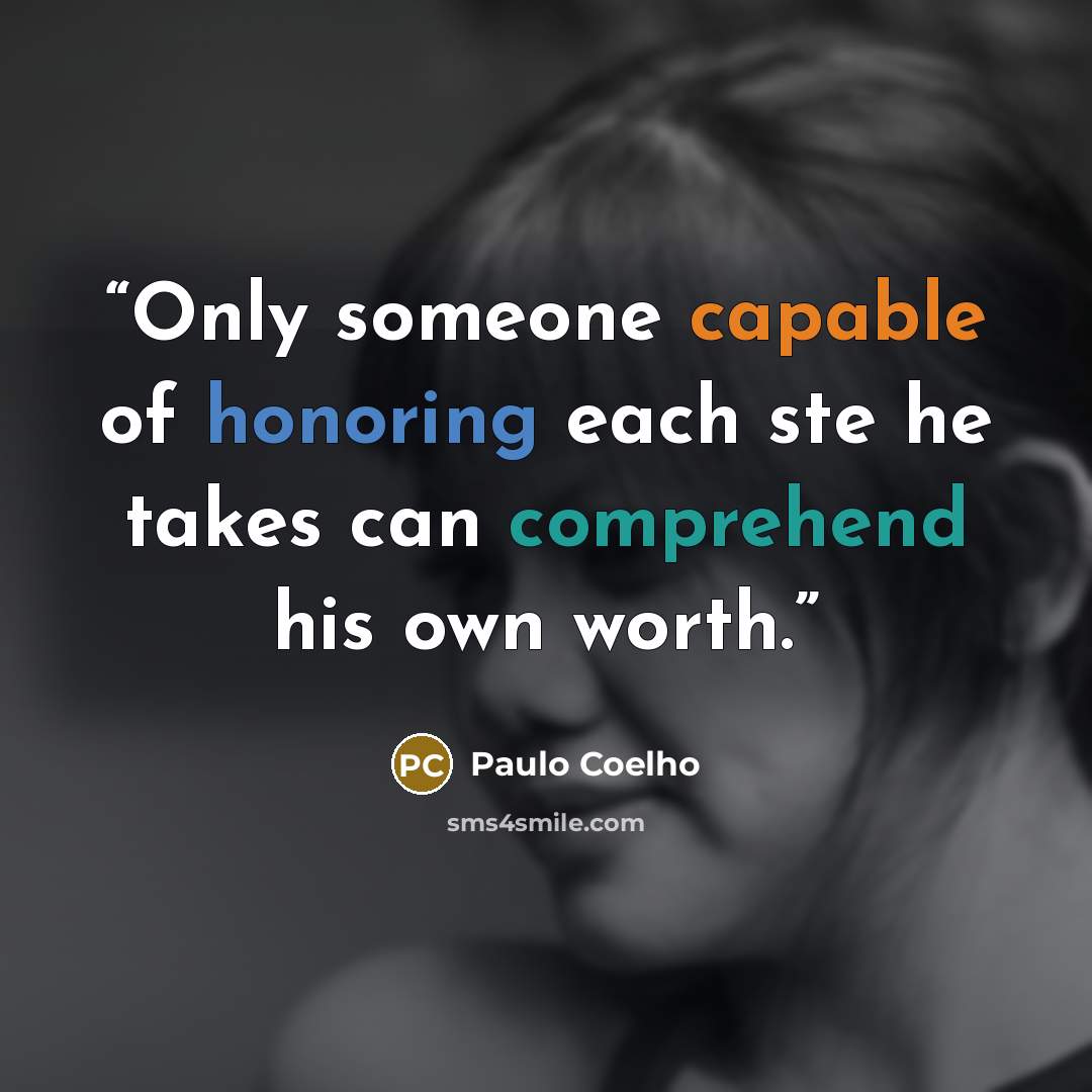 “Only someone capable of honoring each ste he takes can comprehend his own worth.” quote by Paulo Coelho