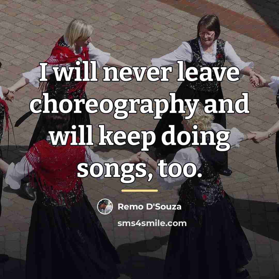 “I will never leave choreography and will keep doing songs,…” quote by Remo D'Souza