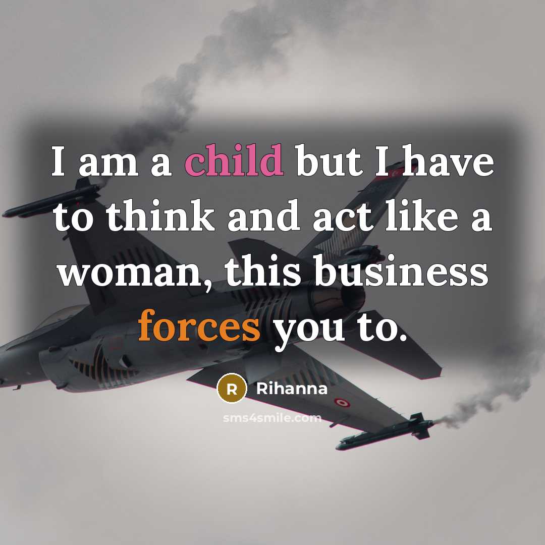 “I am a child but I have to think and act like a woman, this business forces you to.” quote by Rihanna