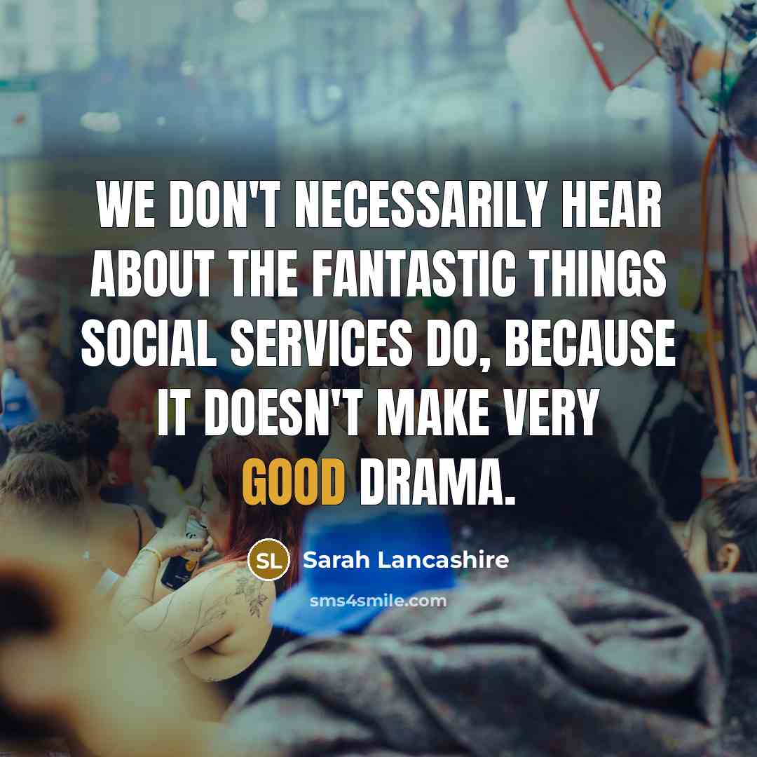“We don't necessarily hear about the fantastic things social services…” quote by Sarah Lancashire