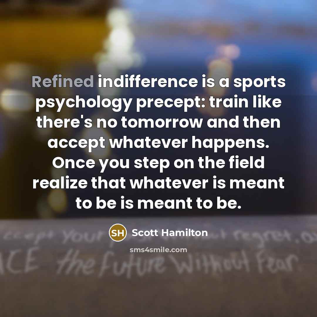 “Refined indifference is a sports psychology precept: train like there's…” quote by Scott Hamilton