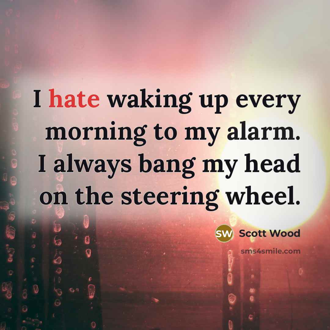 “I hate waking up every morning to my alarm. I always bang my head on the steering wheel.” quote by Scott Wood