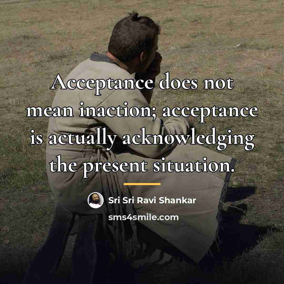 “Acceptance does not mean inaction; acceptance is actually acknowledging the…” quote by Sri Sri Ravi Shankar