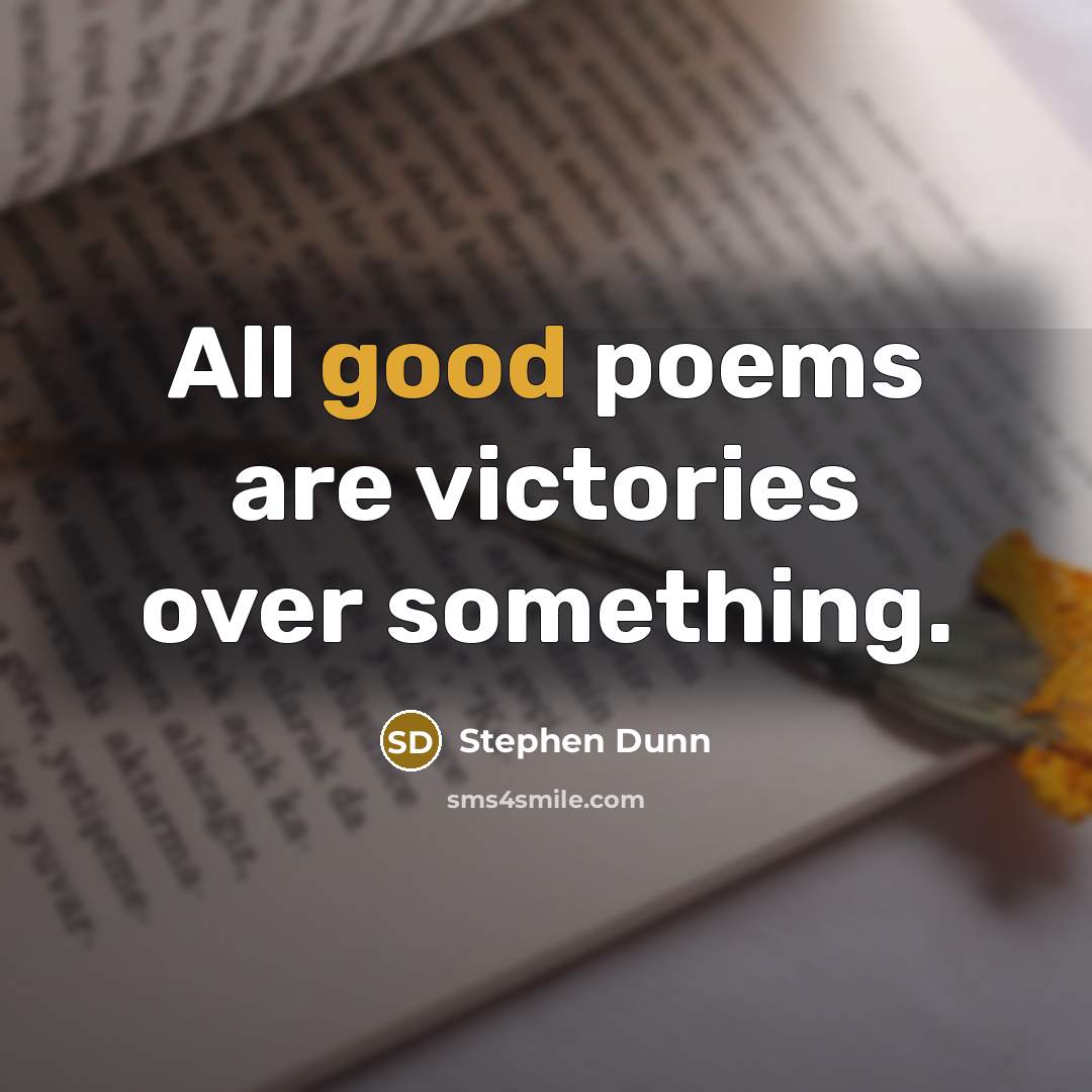 “All good poems are victories over something.…” quote by Stephen Dunn