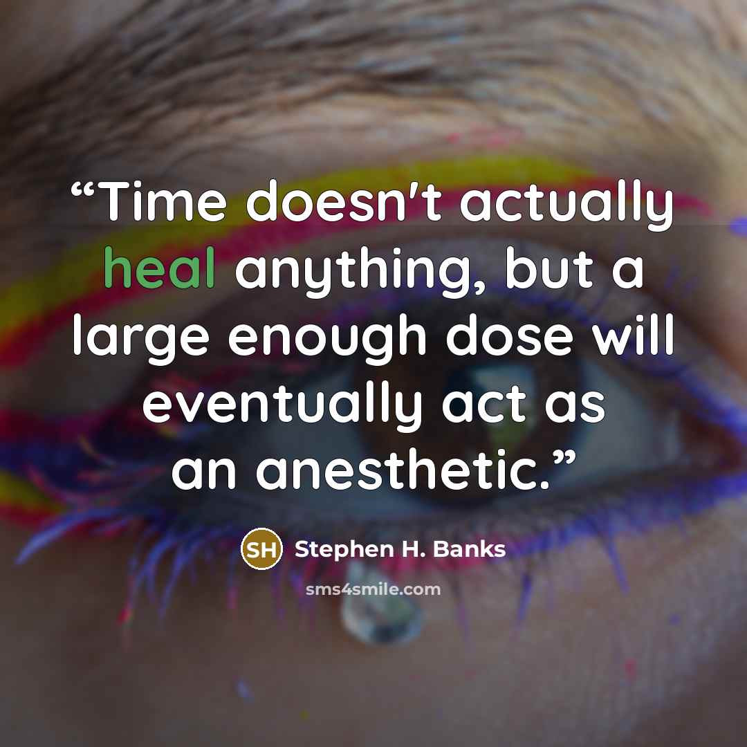 “Time doesn't actually heal anything, but a large enough dose will eventually act as an anesthetic.” quote by Stephen H. Banks