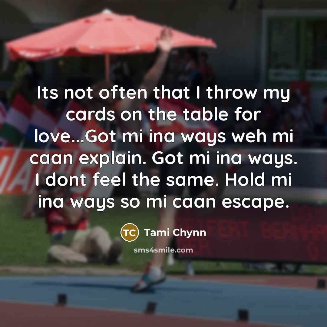 “Its not often that I throw my cards on the table for love...Got mi ina ways weh mi caan explain. Got mi ina ways. I dont feel the same. Hold mi ina ways so mi caan escape.” quote by Tami Chynn