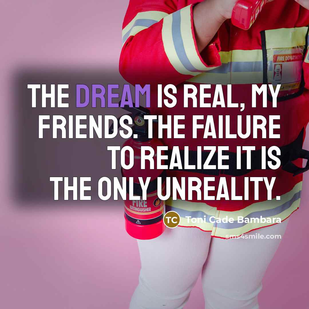 “The dream is real, my friends. The failure to realize…” quote by Toni Cade Bambara