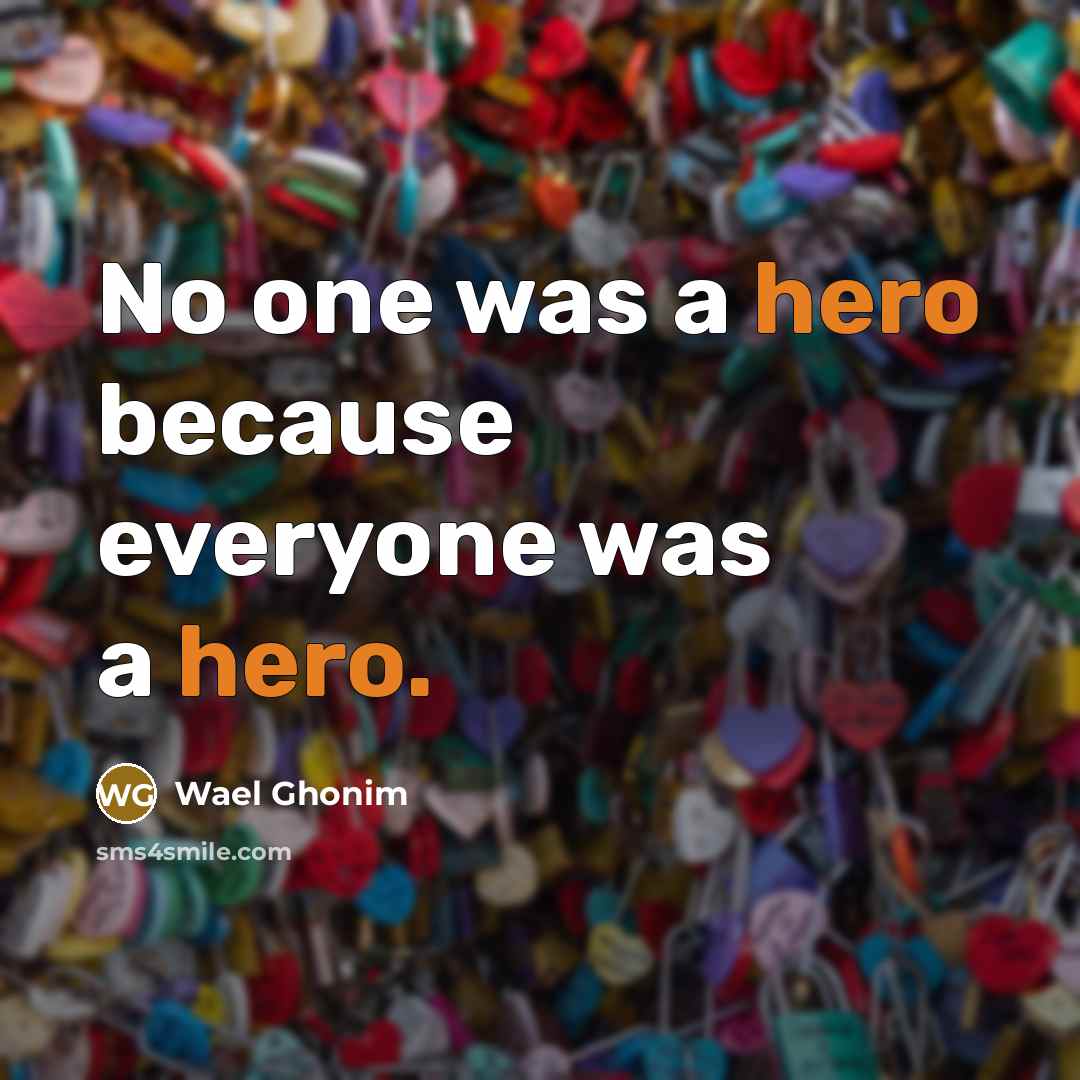 “No one was a hero because everyone was a hero.…” quote by Wael Ghonim