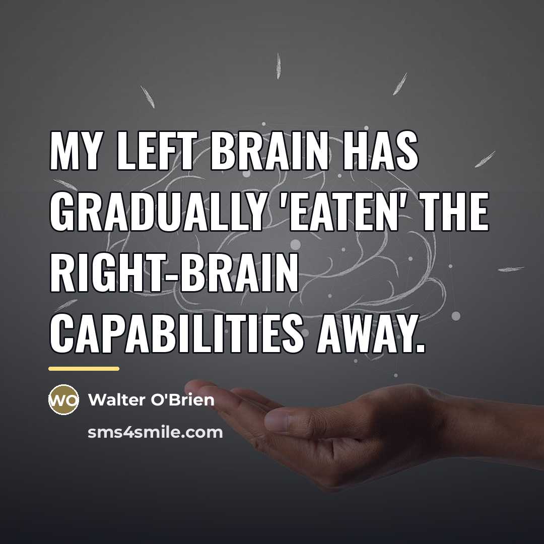 “My left brain has gradually 'eaten' the right-brain capabilities away.…” quote by Walter O'Brien
