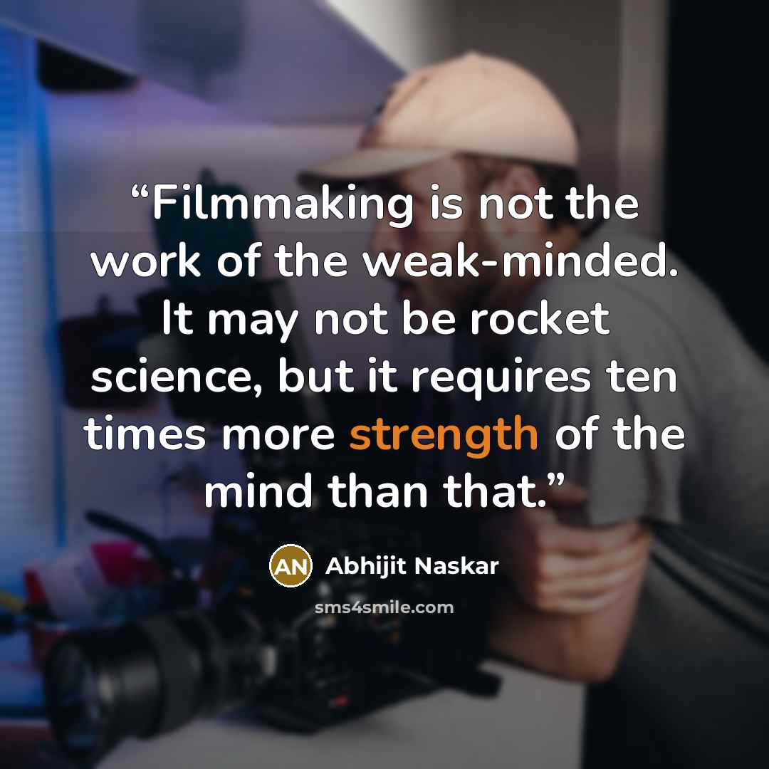 “Filmmaking is not the work of the weak-minded. It may not be rocket science, but it requires ten times more strength of the mind than that.” quote by Abhijit Naskar