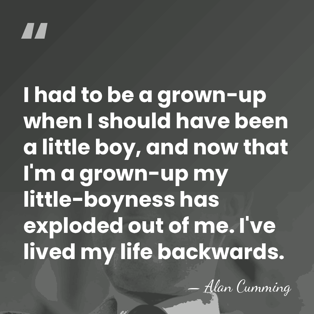 I had to be a grown-up when I should have been a&hellip; - Alan Cumming