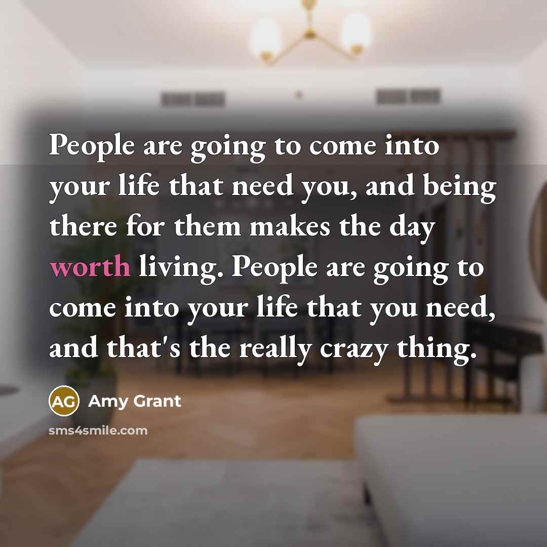 “People are going to come into your life that need…” quote by Amy Grant