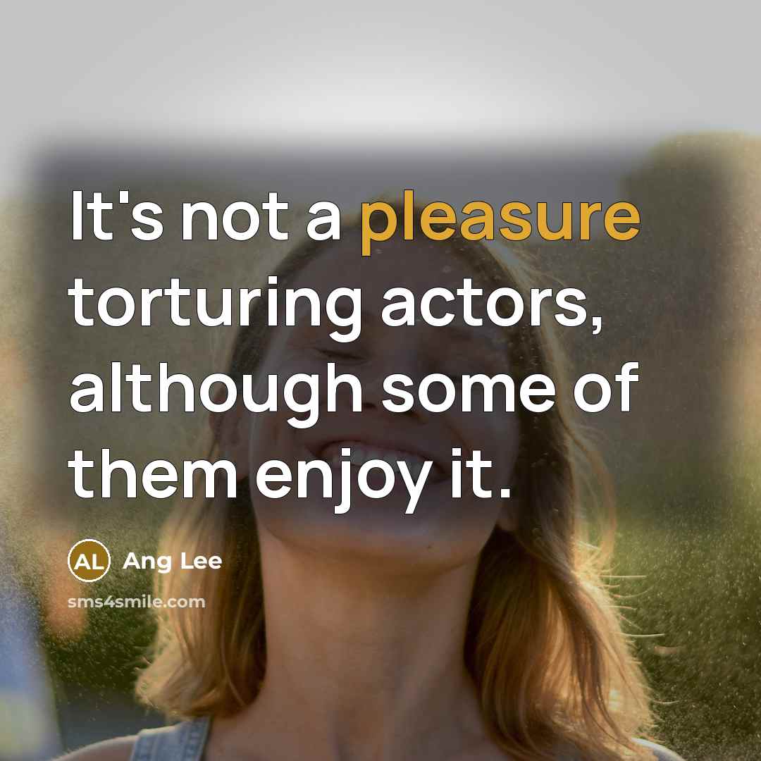 “It's not a pleasure torturing actors, although some of them…” quote by Ang Lee