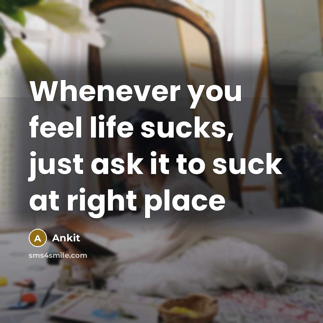 “Whenever you feel life sucks, just ask it to suck…” quote by Ankit