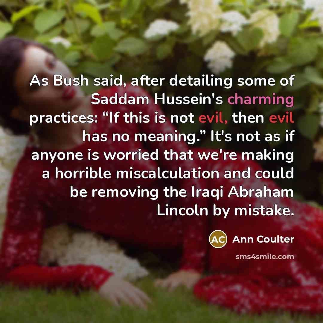 “As Bush said, after detailing some of Saddam Hussein's charming…” quote by Ann Coulter