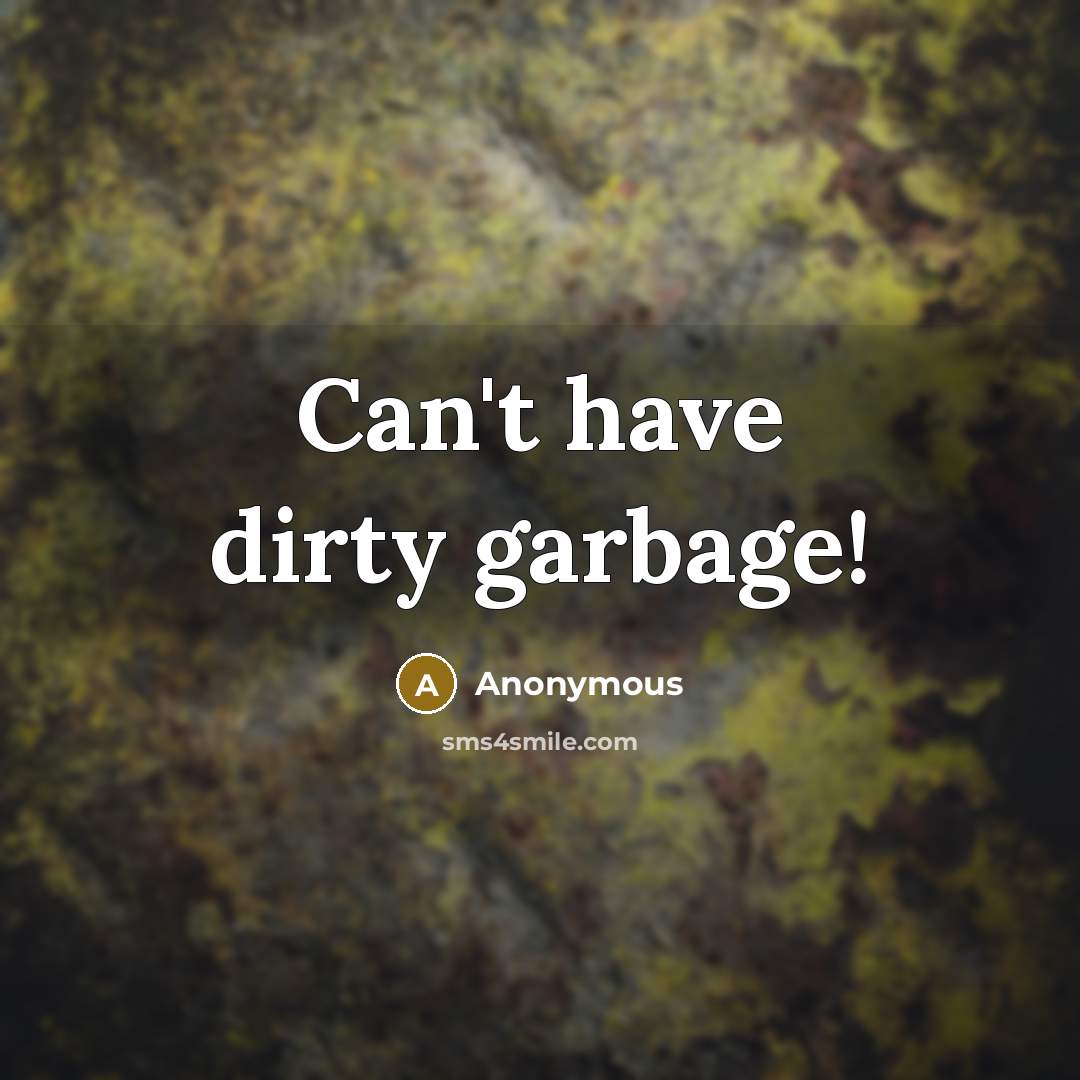 “Can't have dirty garbage!” quote by Anonymous