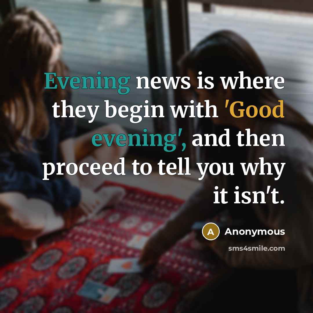 “Evening news is where they begin with 'Good evening', and then proceed to tell you why it isn't.” quote by Anonymous