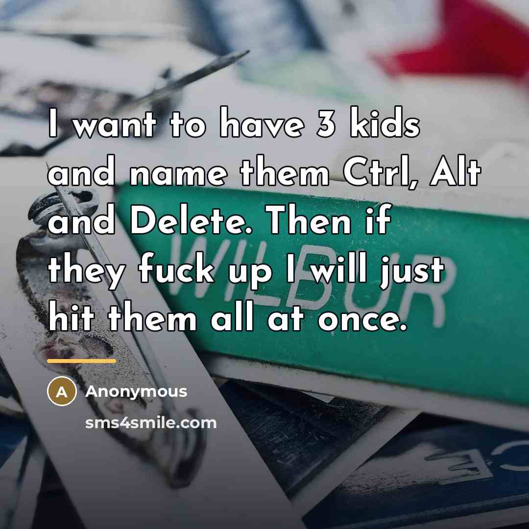 “I want to have 3 kids and name them Ctrl,…” quote by Anonymous