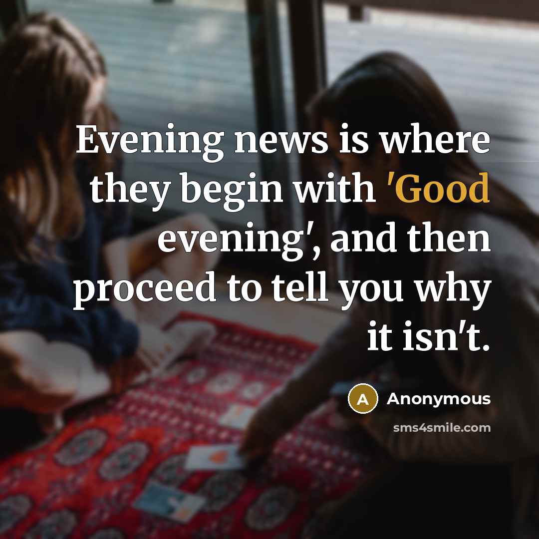“Evening news is where they begin with 'Good evening', and…” quote by Anonymous
