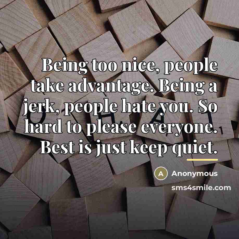 “Being too nice, people take advantage. Being a jerk, people…” quote by Anonymous