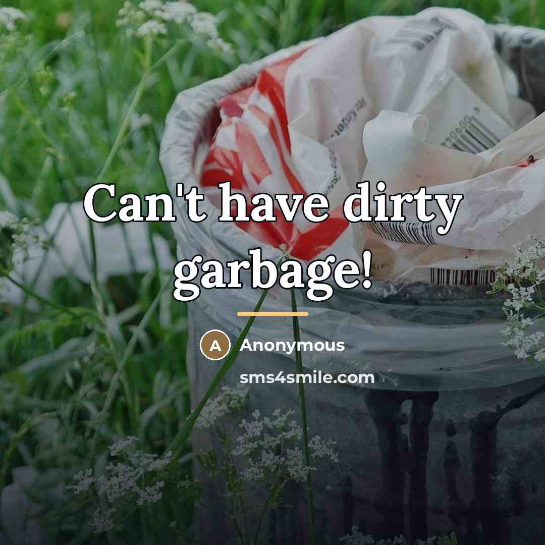 “Can't have dirty garbage!…” quote by Anonymous