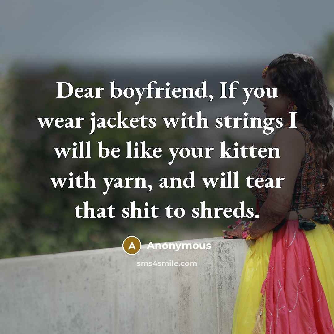 “Dear boyfriend, If you wear jackets with strings I will be like your kitten with yarn, and will tear that shit to shreds.” quote by Anonymous