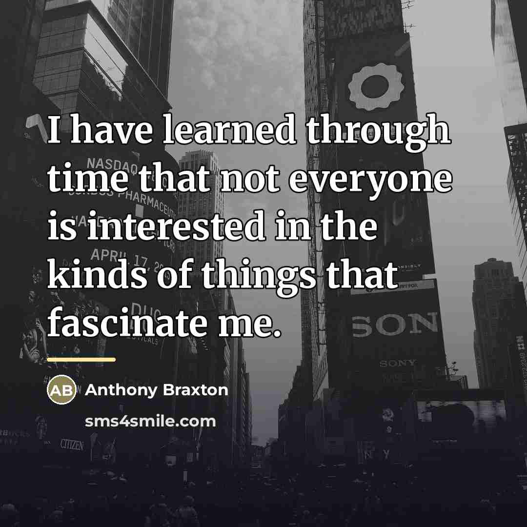 “I have learned through time that not everyone is interested…” quote by Anthony Braxton