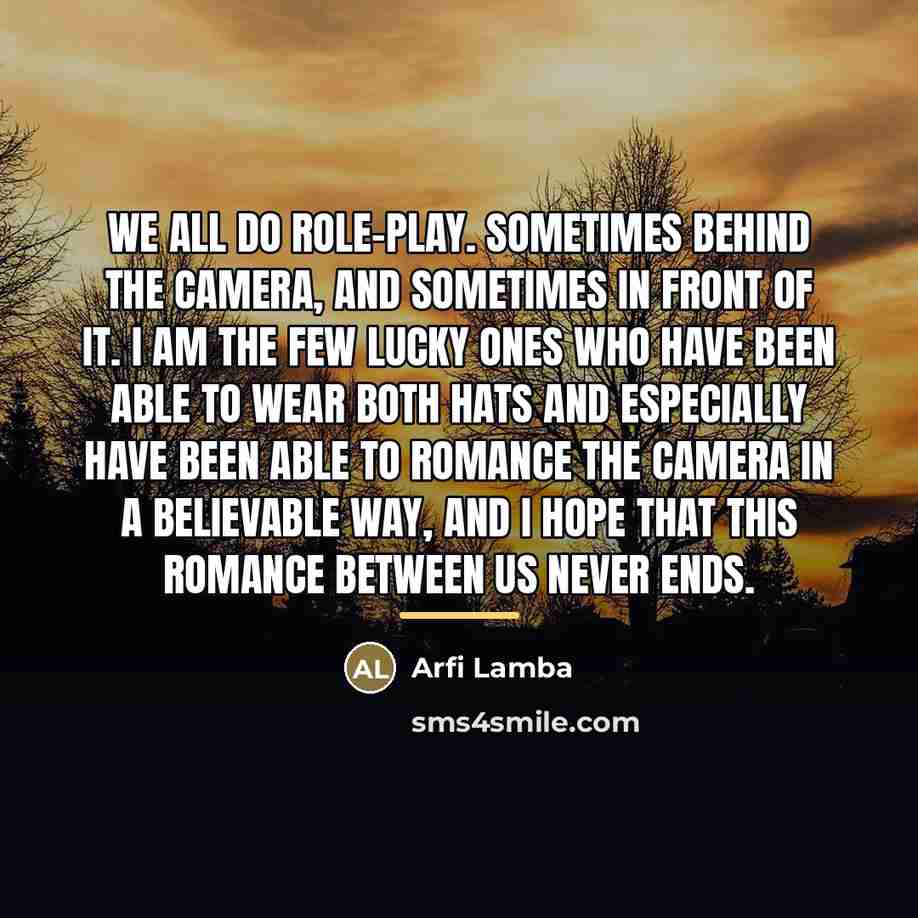 “We all do role-play. Sometimes behind the camera, and sometimes…” quote by Arfi Lamba