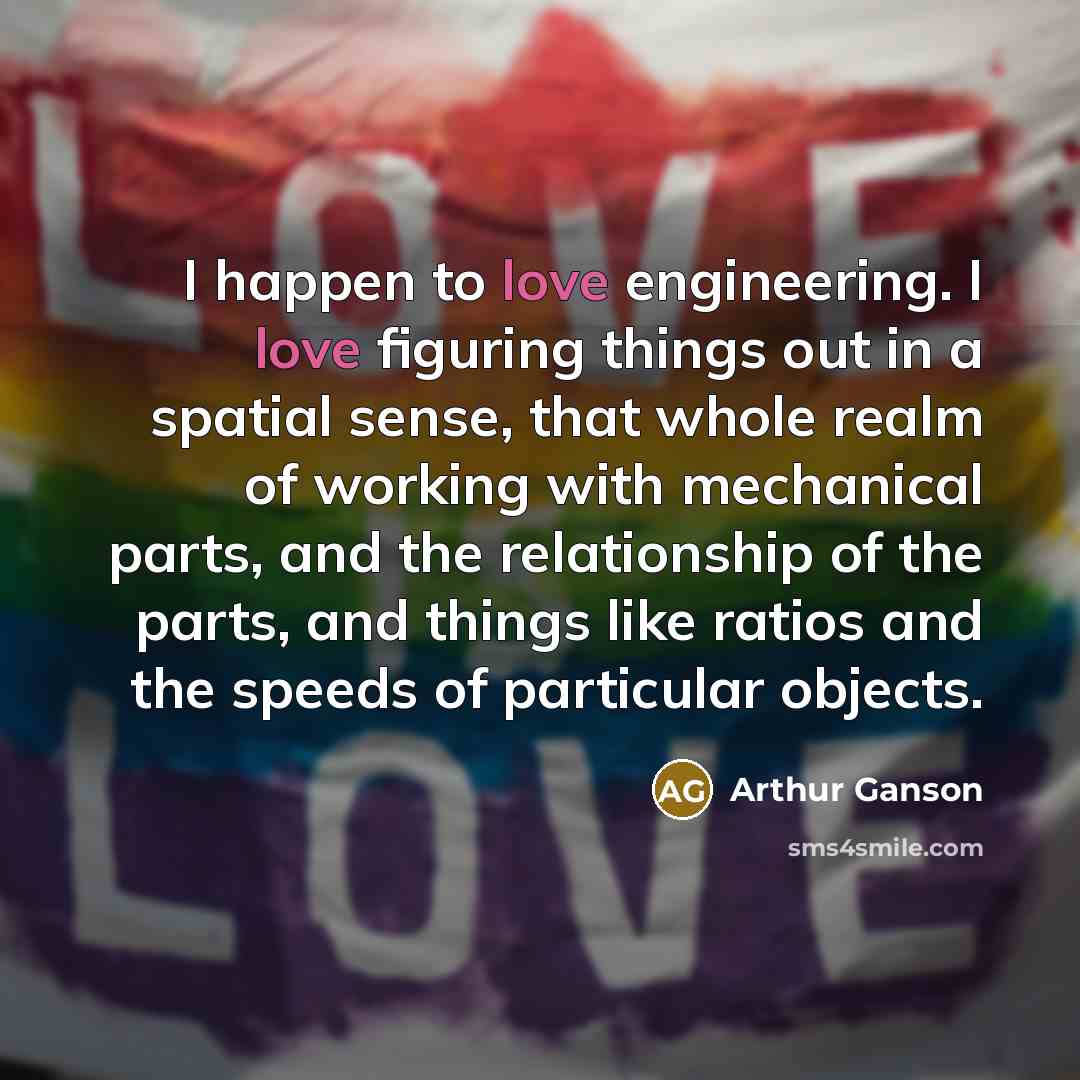 “I happen to love engineering. I love figuring things out…” quote by Arthur Ganson