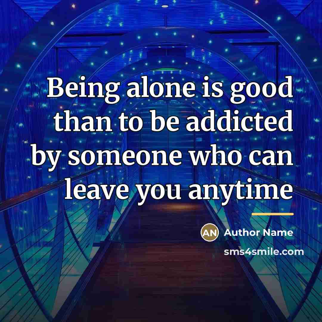 “Being alone is good than to be addicted by someone…” quote by Author Name