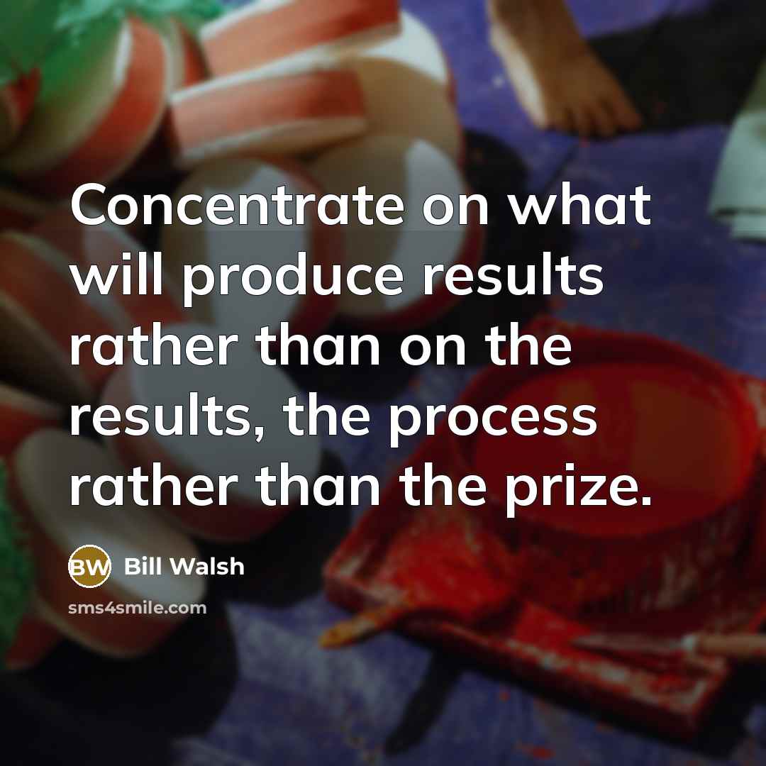 “Concentrate on what will produce results rather than on the…” quote by Bill Walsh