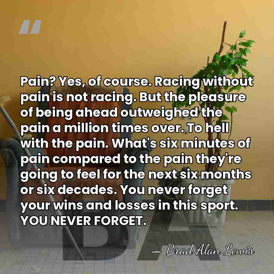 Pain? Yes, of course. Racing without pain is not racing. But the&hellip; - Brad Alan Lewis