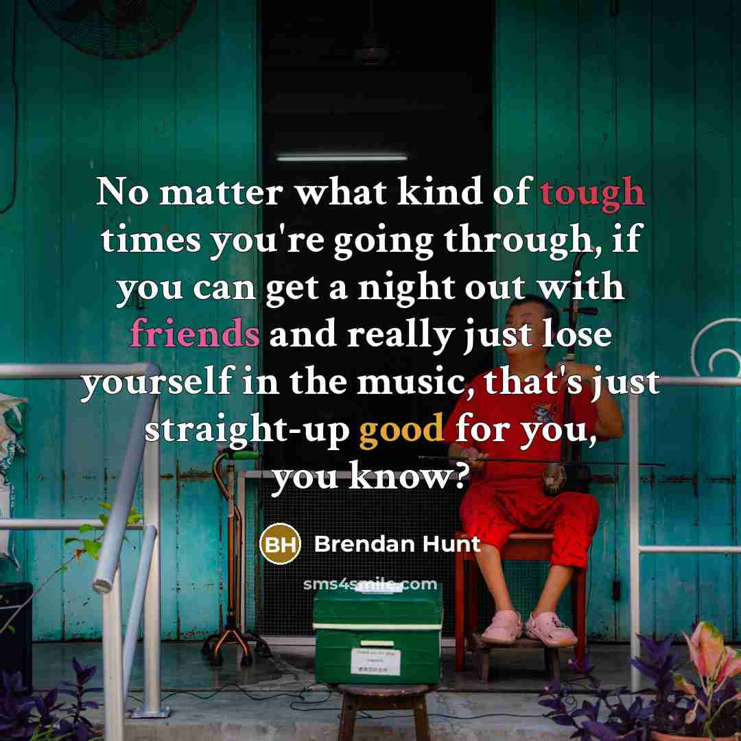“No matter what kind of tough times you're going through,…” quote by Brendan Hunt